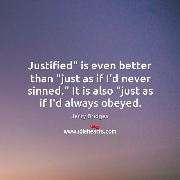 Justified” is even better than “just as if I’d never sinned.” It Jerry Bridges Picture Quote