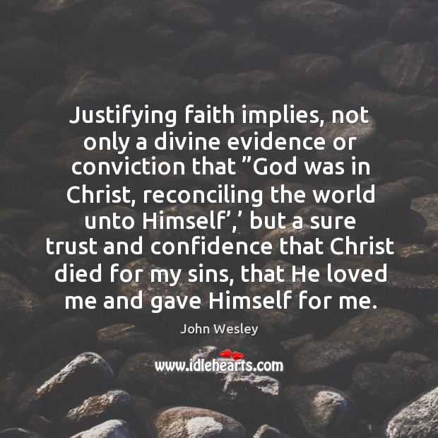 Justifying faith implies, not only a divine evidence or conviction that ”God was in christ John Wesley Picture Quote