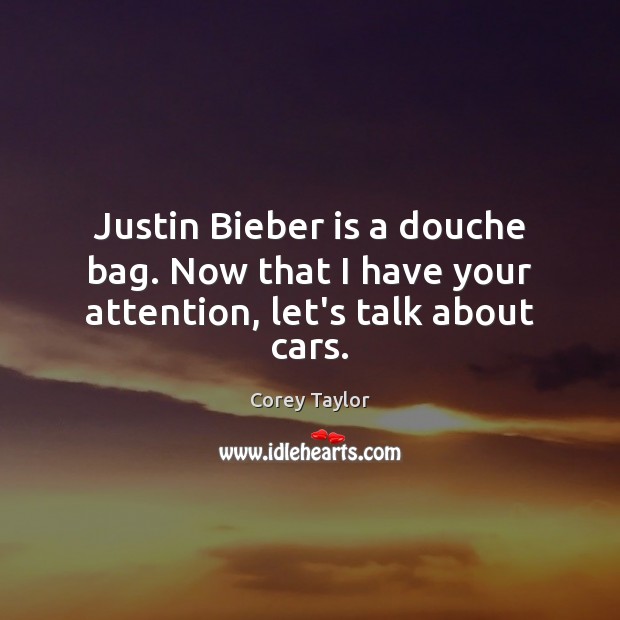 Justin Bieber is a douche bag. Now that I have your attention, let’s talk about cars. Corey Taylor Picture Quote