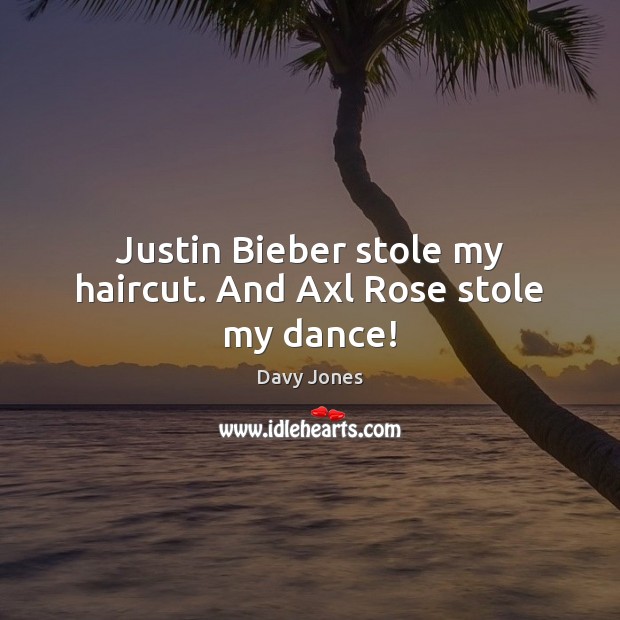 Justin Bieber stole my haircut. And Axl Rose stole my dance! Davy Jones Picture Quote