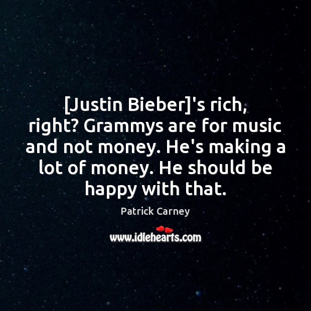 [Justin Bieber]’s rich, right? Grammys are for music and not money. Patrick Carney Picture Quote