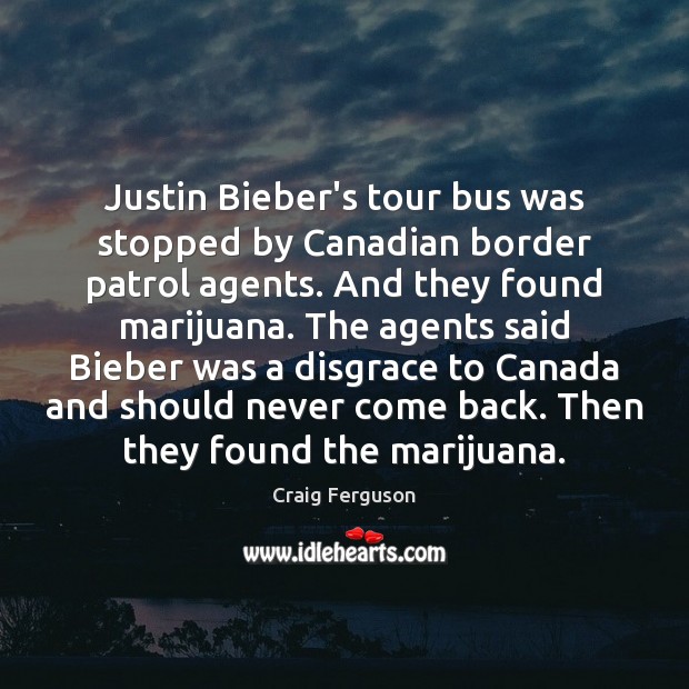 Justin Bieber’s tour bus was stopped by Canadian border patrol agents. And Craig Ferguson Picture Quote