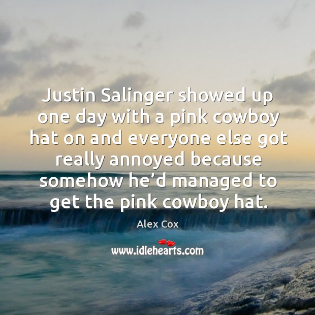 Justin salinger showed up one day with a pink cowboy hat on and everyone else Alex Cox Picture Quote