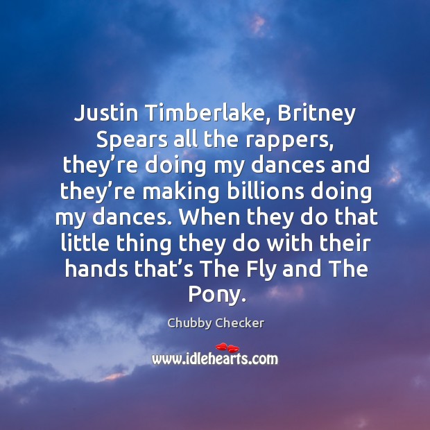 Justin timberlake, britney spears all the rappers, they’re doing my dances and Chubby Checker Picture Quote