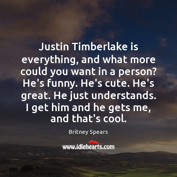 Justin Timberlake is everything, and what more could you want in a Britney Spears Picture Quote