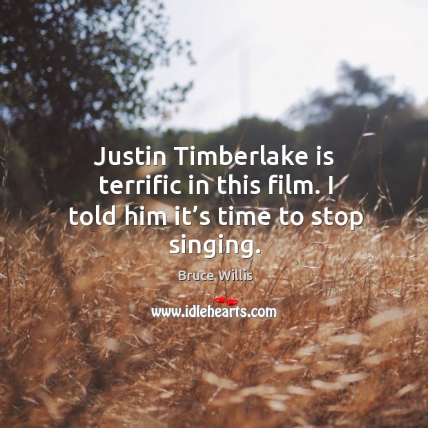 Justin timberlake is terrific in this film. I told him it’s time to stop singing. Bruce Willis Picture Quote