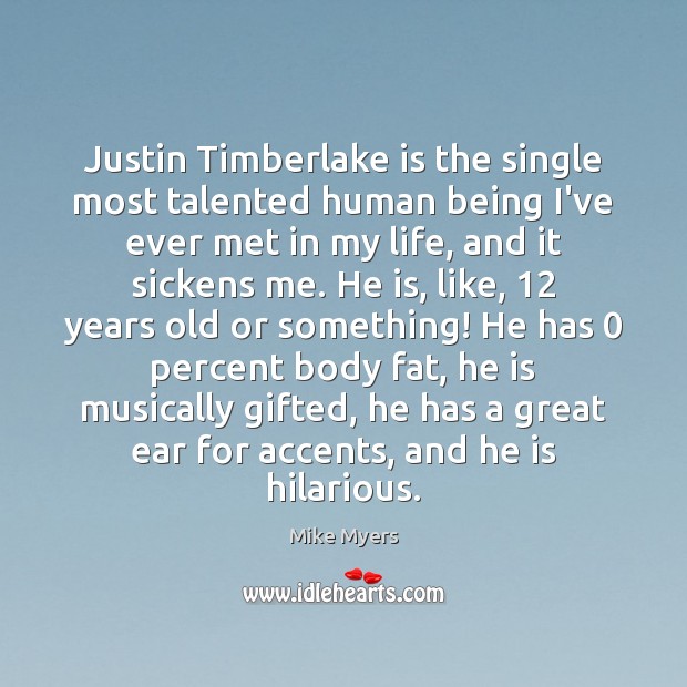 Justin Timberlake is the single most talented human being I’ve ever met Mike Myers Picture Quote