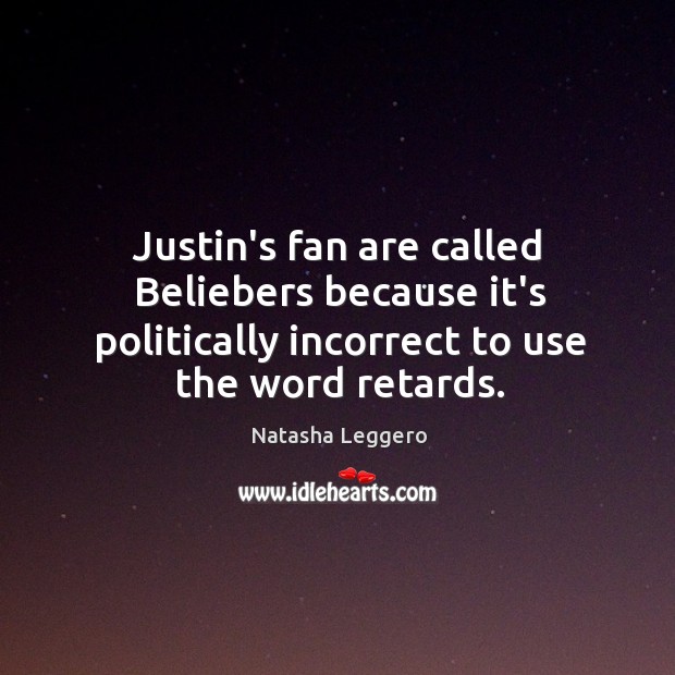 Justin’s fan are called Beliebers because it’s politically incorrect to use the Natasha Leggero Picture Quote