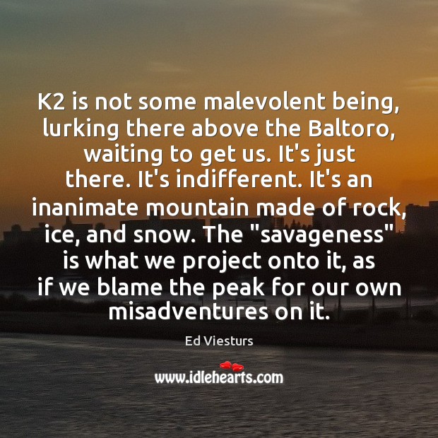 K2 is not some malevolent being, lurking there above the Baltoro, waiting Ed Viesturs Picture Quote