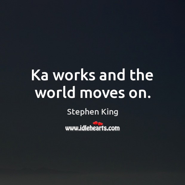 Ka works and the world moves on. Stephen King Picture Quote