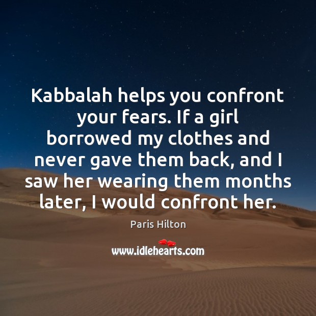Kabbalah helps you confront your fears. If a girl borrowed my clothes Paris Hilton Picture Quote