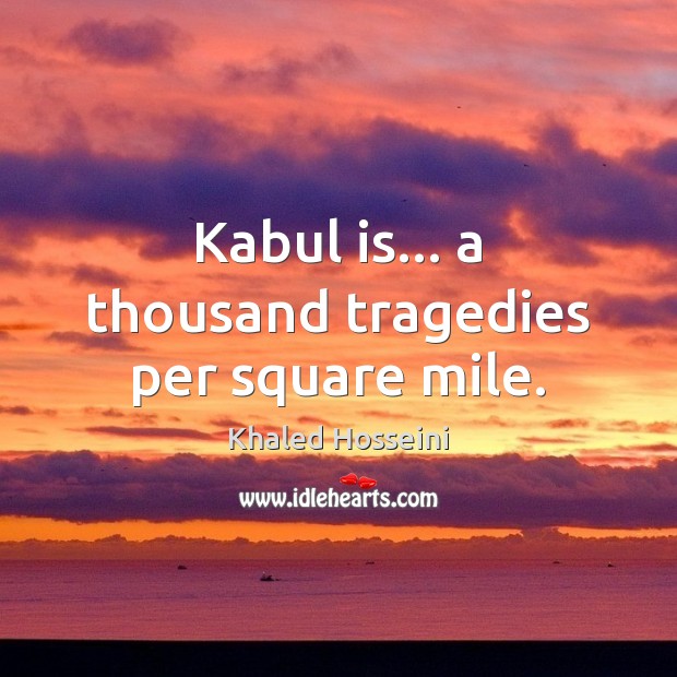 Kabul is… a thousand tragedies per square mile. Khaled Hosseini Picture Quote