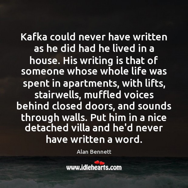 Kafka could never have written as he did had he lived in Alan Bennett Picture Quote