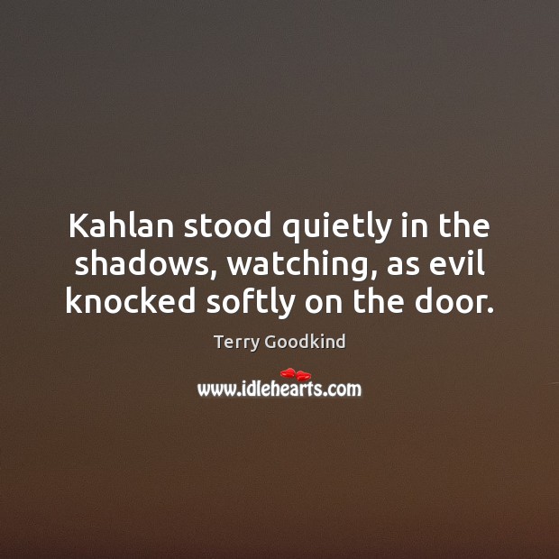 Kahlan stood quietly in the shadows, watching, as evil knocked softly on the door. Terry Goodkind Picture Quote