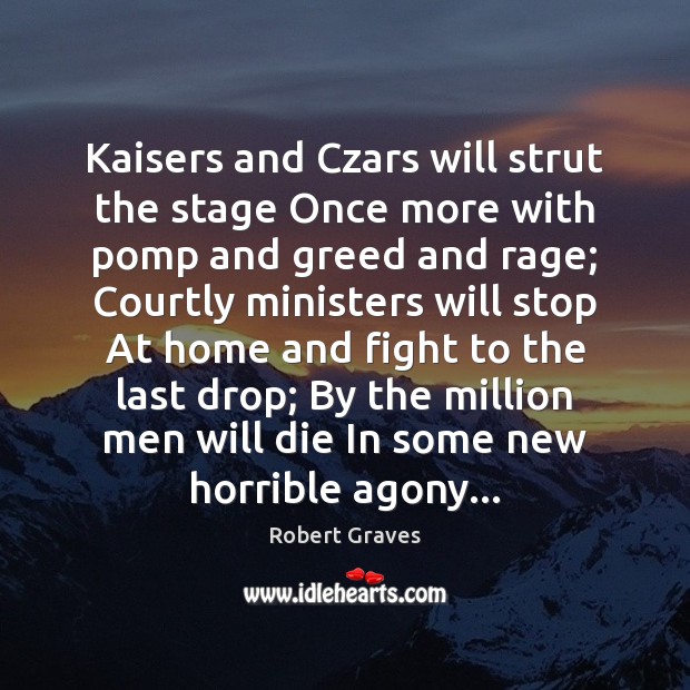 Kaisers and Czars will strut the stage Once more with pomp and Robert Graves Picture Quote