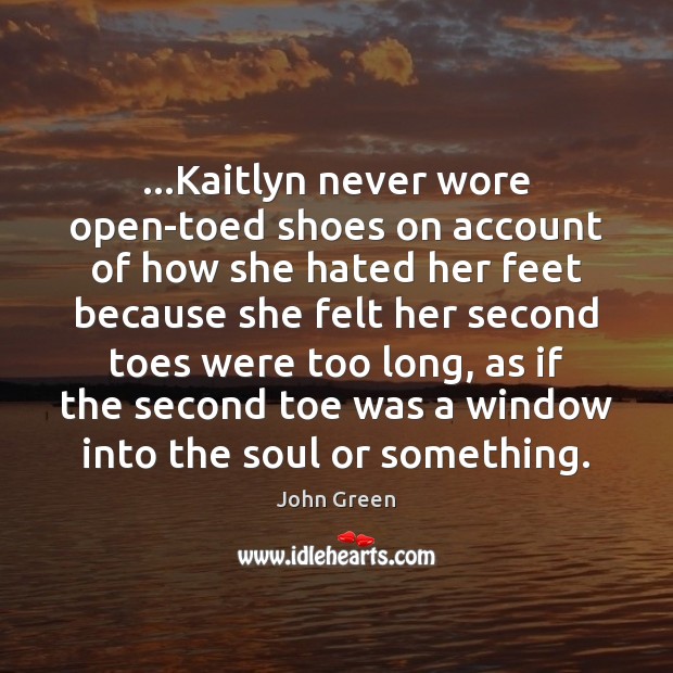 …Kaitlyn never wore open-toed shoes on account of how she hated her John Green Picture Quote