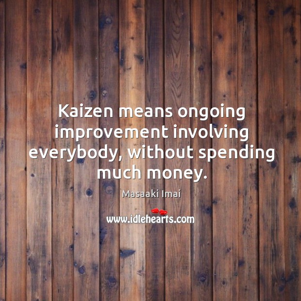 Kaizen means ongoing improvement involving everybody, without spending much money. Masaaki Imai Picture Quote