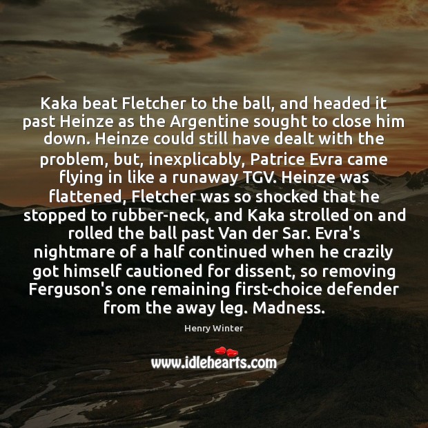 Kaka beat Fletcher to the ball, and headed it past Heinze as Henry Winter Picture Quote