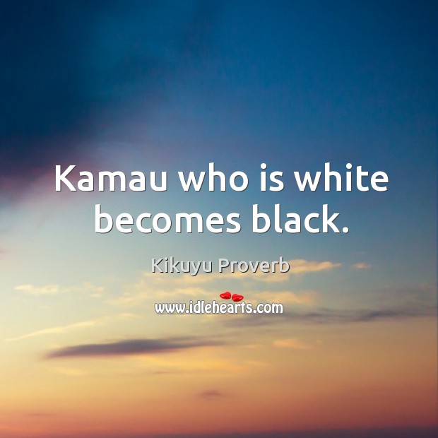 Kamau who is white becomes black. Kikuyu Proverbs Image