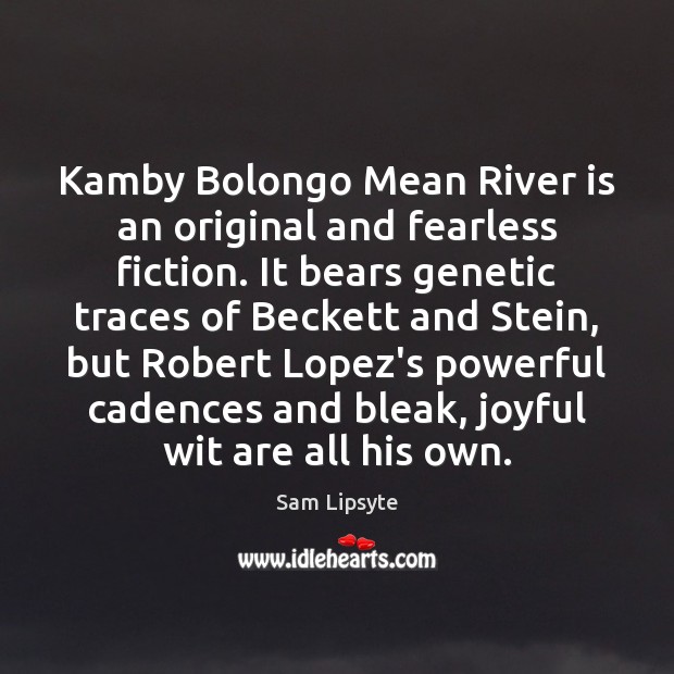 Kamby Bolongo Mean River is an original and fearless fiction. It bears Sam Lipsyte Picture Quote