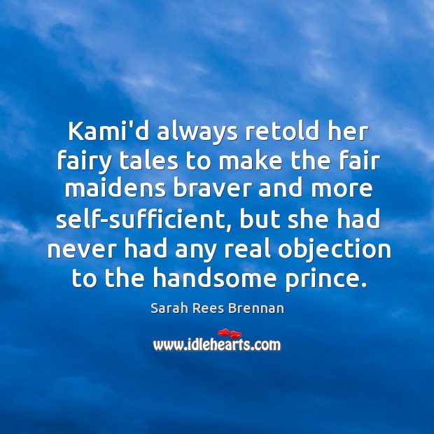 Kami’d always retold her fairy tales to make the fair maidens braver 