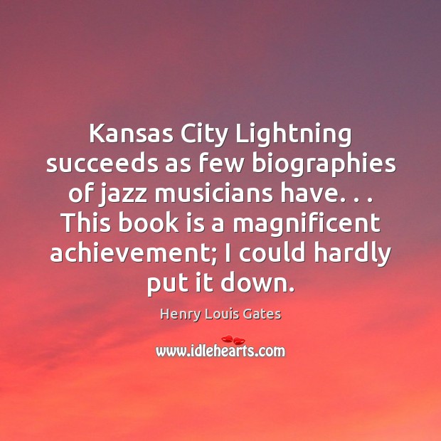 Kansas City Lightning succeeds as few biographies of jazz musicians have. . . This Henry Louis Gates Picture Quote