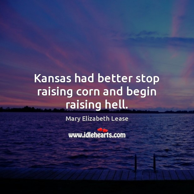 Kansas had better stop raising corn and begin raising hell. Mary Elizabeth Lease Picture Quote