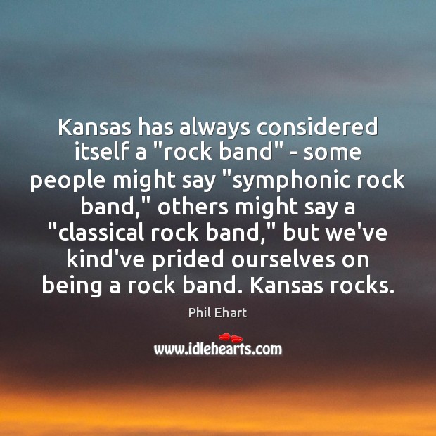 Kansas has always considered itself a “rock band” – some people might Phil Ehart Picture Quote