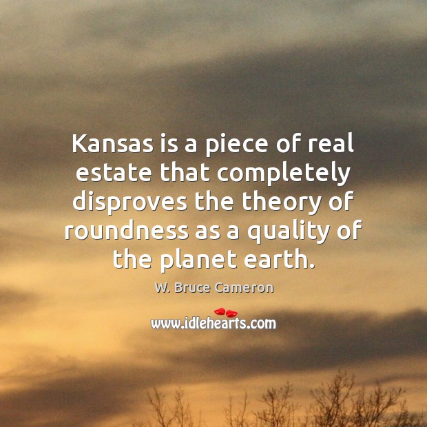 Kansas is a piece of real estate that completely disproves the theory W. Bruce Cameron Picture Quote