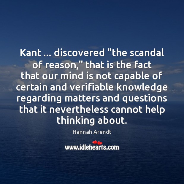 Kant … discovered “the scandal of reason,” that is the fact that our Hannah Arendt Picture Quote