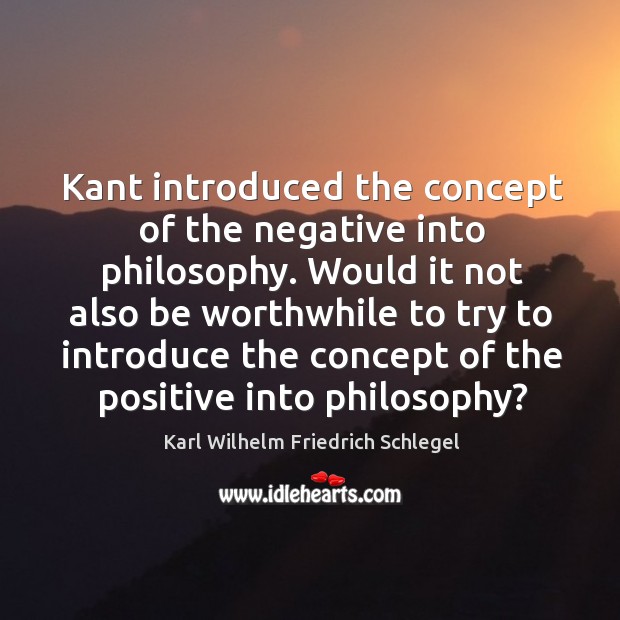 Kant introduced the concept of the negative into philosophy. Karl Wilhelm Friedrich Schlegel Picture Quote