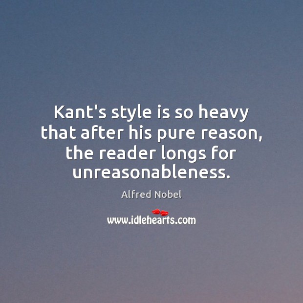 Kant’s style is so heavy that after his pure reason, the reader Alfred Nobel Picture Quote