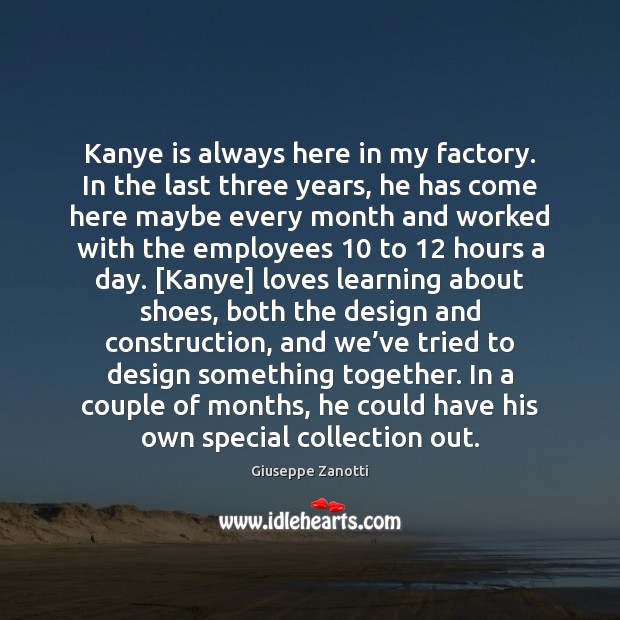 Kanye is always here in my factory. In the last three years, Image