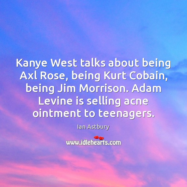 Kanye West talks about being Axl Rose, being Kurt Cobain, being Jim Ian Astbury Picture Quote
