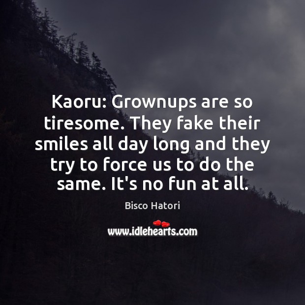 Kaoru: Grownups are so tiresome. They fake their smiles all day long Bisco Hatori Picture Quote
