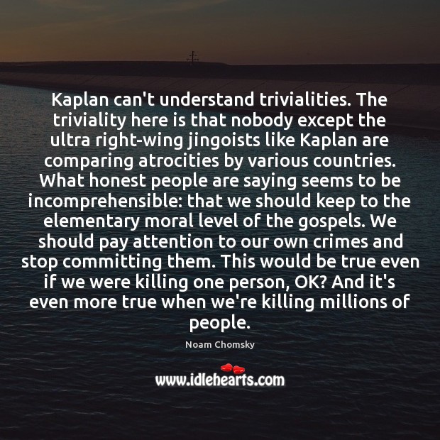 Kaplan can’t understand trivialities. The triviality here is that nobody except the Noam Chomsky Picture Quote