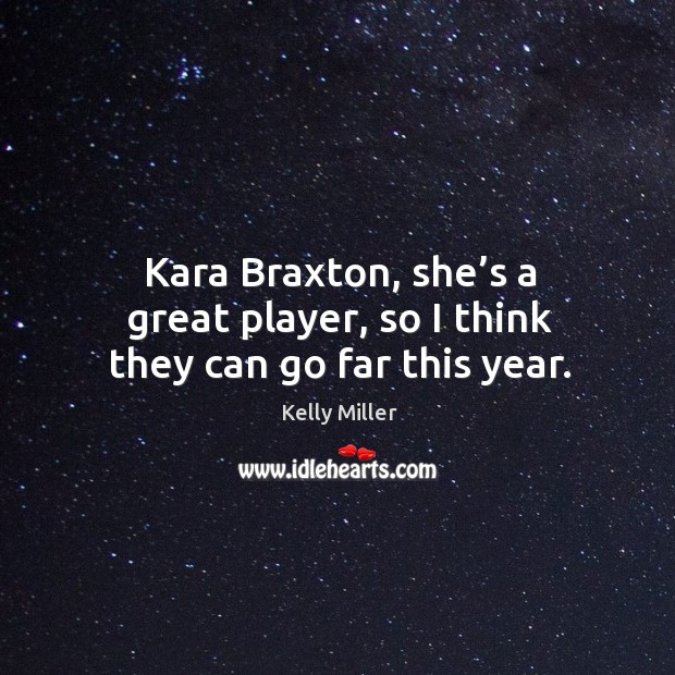 Kara braxton, she’s a great player, so I think they can go far this year. Kelly Miller Picture Quote