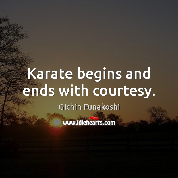 Karate begins and ends with courtesy. Gichin Funakoshi Picture Quote