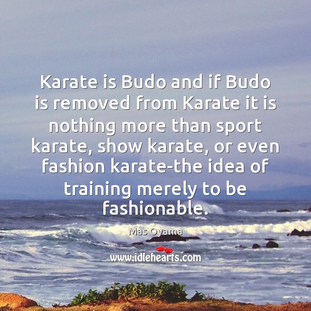 Karate is Budo and if Budo is removed from Karate it is Mas Oyama Picture Quote
