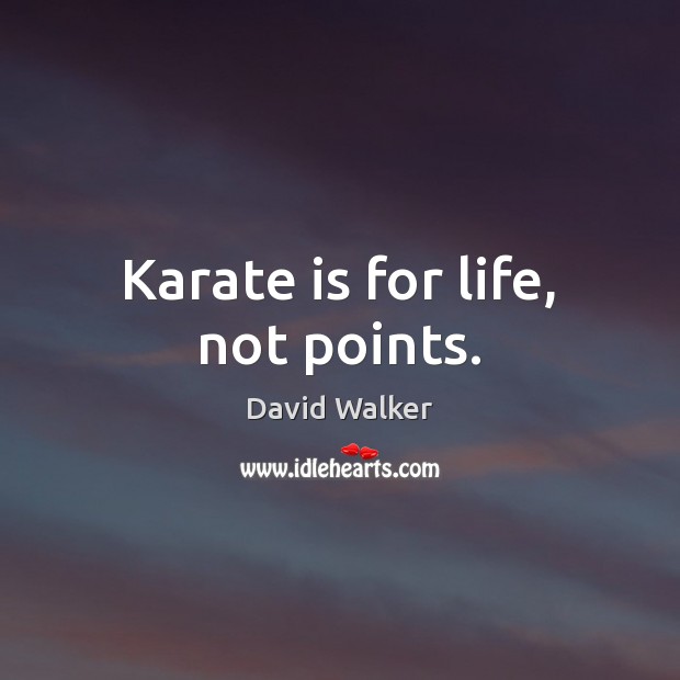 Karate is for life, not points. David Walker Picture Quote