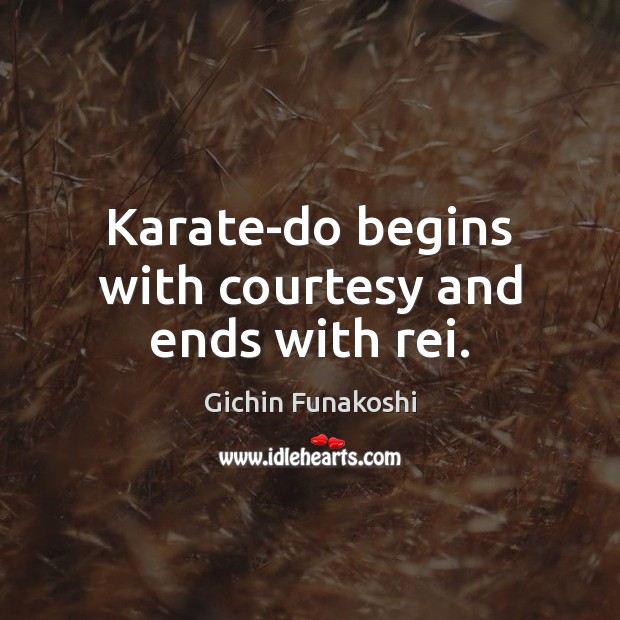 Karate-do begins with courtesy and ends with rei. Gichin Funakoshi Picture Quote