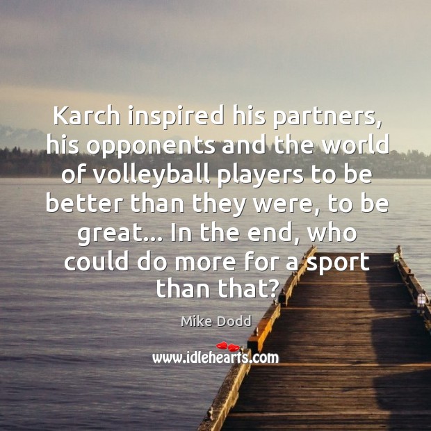 Karch inspired his partners, his opponents and the world of volleyball players Mike Dodd Picture Quote