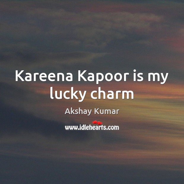 Kareena Kapoor is my lucky charm Akshay Kumar Picture Quote