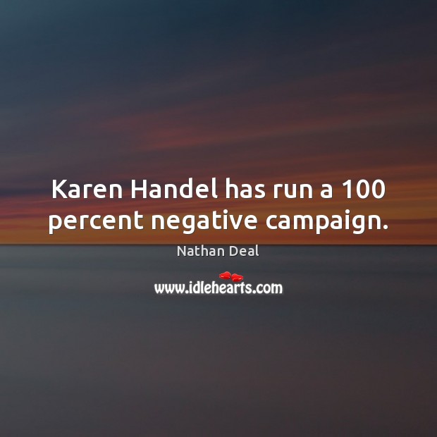 Karen Handel has run a 100 percent negative campaign. Nathan Deal Picture Quote