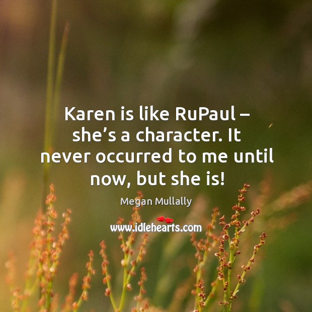 Karen is like rupaul – she’s a character. It never occurred to me until now, but she is! Megan Mullally Picture Quote