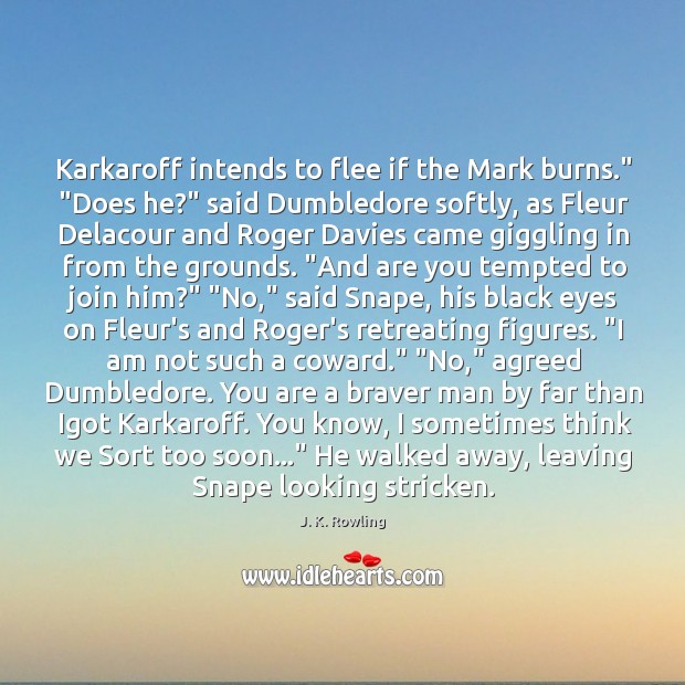 Karkaroff intends to flee if the Mark burns.” “Does he?” said Dumbledore J. K. Rowling Picture Quote
