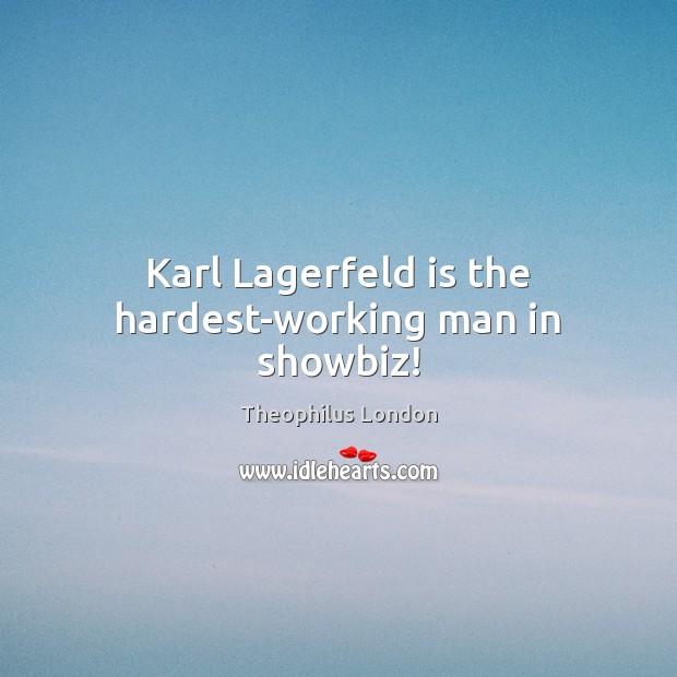 Karl Lagerfeld is the hardest-working man in showbiz! Theophilus London Picture Quote