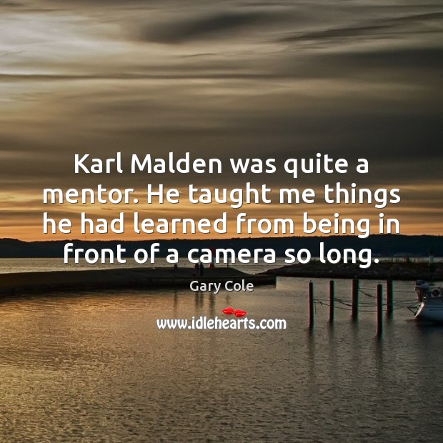 Karl Malden was quite a mentor. He taught me things he had Gary Cole Picture Quote