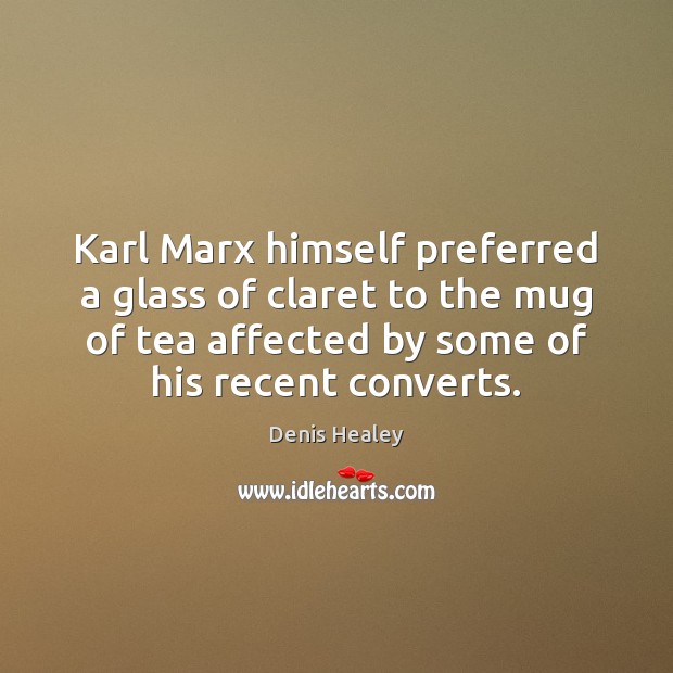 Karl Marx himself preferred a glass of claret to the mug of Denis Healey Picture Quote