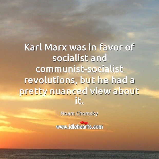 Karl Marx was in favor of socialist and communist-socialist revolutions, but he Noam Chomsky Picture Quote
